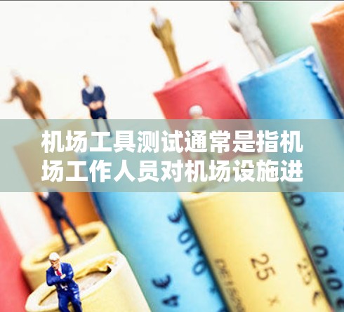 机场工具测试通常是指机场工作人员对机场设施进行测试和验证的过程。这些测试主要是为了确保机场设施的正常运行和安全性,同时也为了确保机场设备的正常使用和维护 机场工具测试通常是指机场工作人员对机场设施进行测试和验证的过程。这些测试主要是为了确保机场设施的正常运行和安全性,同时也为了确保机场设备的正常使用和维护