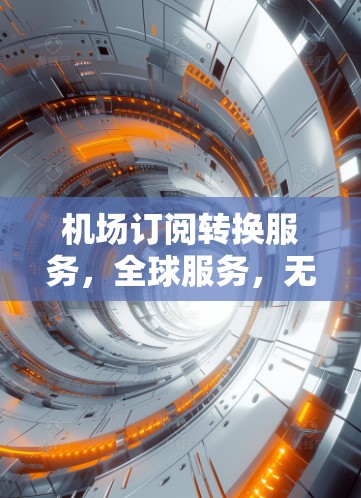 机场订阅转换服务，全球服务，无门槛，轻松使用