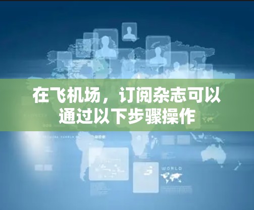 在飞机场，订阅杂志可以通过以下步骤操作
