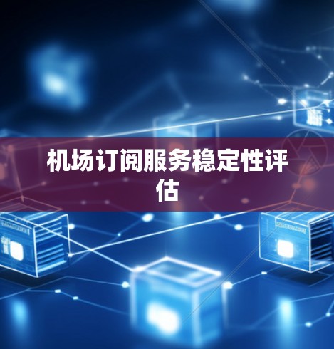 机场订阅服务稳定性评估 机场订阅服务稳定性评估