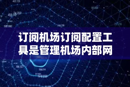 订阅机场订阅配置工具是管理机场内部网络、电话和 cable TV 等设备的工具。以下是一步步的指导