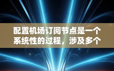配置机场订阅节点是一个系统性的过程,涉及多个步骤和配置。以下是对该过程的详细攻略 配置机场订阅节点是一个系统性的过程,涉及多个步骤和配置。以下是对该过程的详细攻略