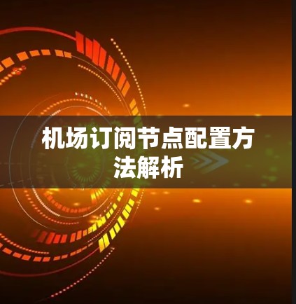 机场订阅节点配置方法解析