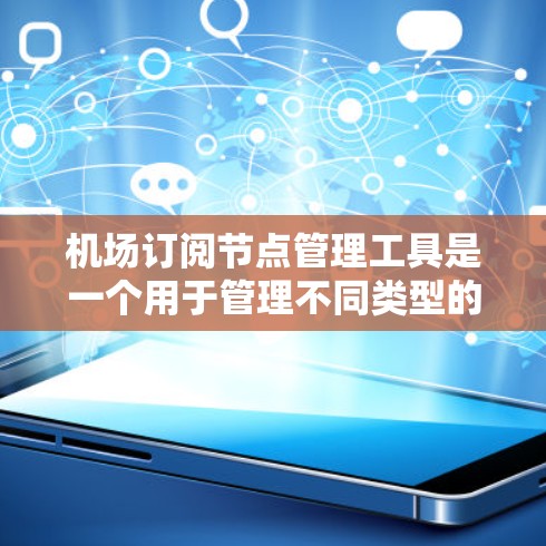 机场订阅节点管理工具是一个用于管理不同类型的机场订阅节点的工具,通常用于机场管理中的资源管理和访问控制。以下是关于它的详细介绍 机场订阅节点管理工具是一个用于管理不同类型的机场订阅节点的工具,通常用于机场管理中的资源管理和访问控制。以下是关于它的详细介绍