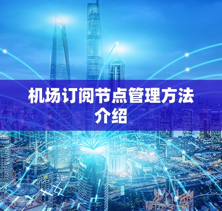 机场订阅节点管理方法介绍 机场订阅节点管理方法介绍