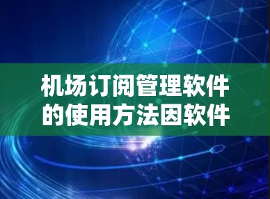 机场订阅管理软件的使用方法因软件而异，具体步骤可能因软件类型而有所不同。以下是一些常见的机场订阅管理软件（如 ZBETTEN、SINCE、Orbit 等）的使用方法