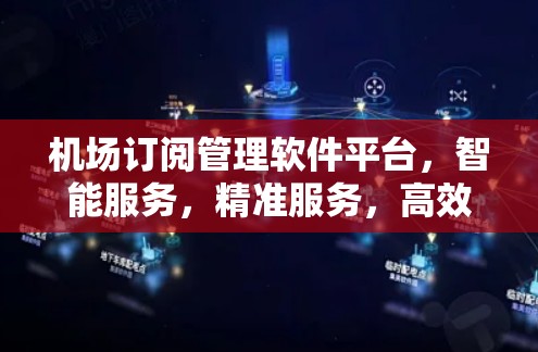 机场订阅管理软件平台,智能服务,精准服务,高效管理 机场订阅管理软件平台,智能服务,精准服务,高效管理