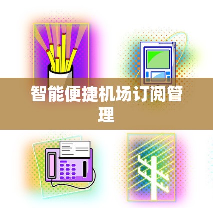 智能便捷机场订阅管理 智能便捷机场订阅管理