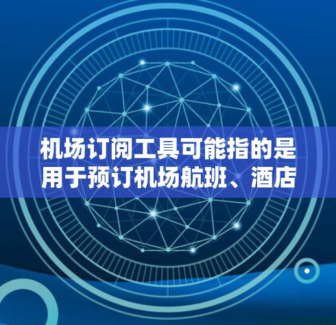 机场订阅工具可能指的是用于预订机场航班、酒店或服务的软件或平台。以下是一些可能的机场订阅工具及其特点 机场订阅工具可能指的是用于预订机场航班、酒店或服务的软件或平台。以下是一些可能的机场订阅工具及其特点
