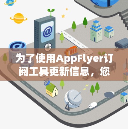 为了使用AppFlyer订阅工具更新信息,您可以按照以下步骤操作 为了使用AppFlyer订阅工具更新信息,您可以按照以下步骤操作