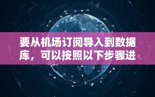 要从机场订阅导入到数据库,可以按照以下步骤进行 要从机场订阅导入到数据库,可以按照以下步骤进行