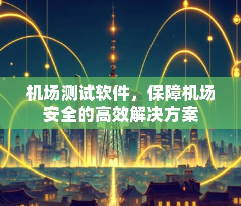 机场测试软件，保障机场安全的高效解决方案