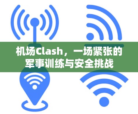 机场Clash,一场紧张的军事训练与安全挑战 机场Clash,一场紧张的军事训练与安全挑战