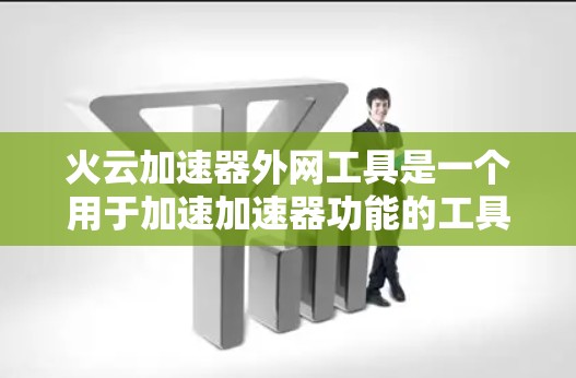 火云加速器外网工具是一个用于加速加速器功能的工具,通常可以在互联网上运行。以下是关于该工具的详细介绍 火云加速器外网工具是一个用于加速加速器功能的工具,通常可以在互联网上运行。以下是关于该工具的详细介绍