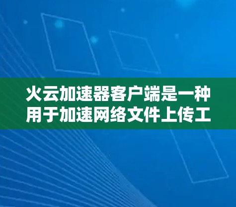 火云加速器客户端是一种用于加速网络文件上传工具,专为使用Fire云云存储服务设计。以下是详细的步骤和信息 火云加速器客户端是一种用于加速网络文件上传工具,专为使用Fire云云存储服务设计。以下是详细的步骤和信息