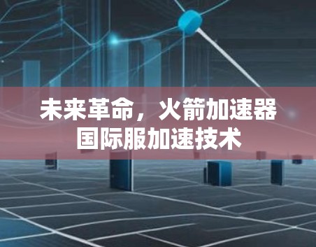 未来革命，火箭加速器国际服加速技术