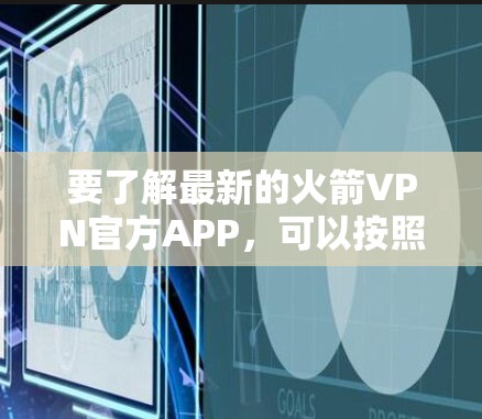要了解最新的火箭VPN官方APP，可以按照以下步骤进行
