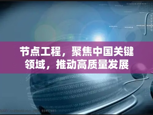 节点工程,聚焦中国关键领域,推动高质量发展 节点工程,聚焦中国关键领域,推动高质量发展