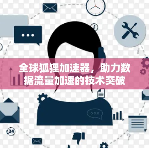 全球狐狸加速器,助力数据流量加速的技术突破 全球狐狸加速器,助力数据流量加速的技术突破