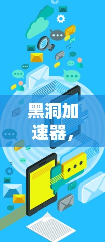 黑洞加速器,高速数据传输的通信解决方案 黑洞加速器,高速数据传输的通信解决方案