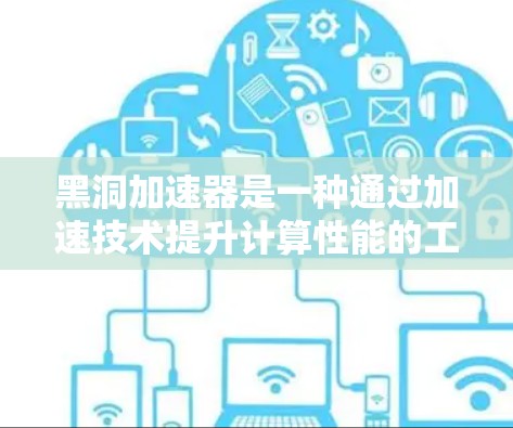 黑洞加速器是一种通过加速技术提升计算性能的工具,通常用于处理复杂的算法和任务。以下是一个详细的黑洞加速器教程,帮助您熟悉其使用方法和优化策略 黑洞加速器是一种通过加速技术提升计算性能的工具,通常用于处理复杂的算法和任务。以下是一个详细的黑洞加速器教程,帮助您熟悉其使用方法和优化策略