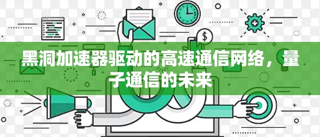 黑洞加速器驱动的高速通信网络，量子通信的未来