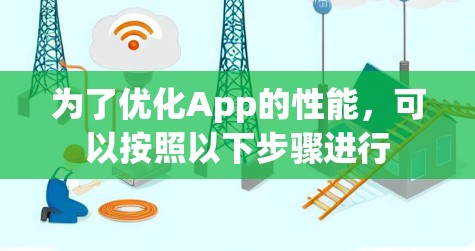 为了优化App的性能,可以按照以下步骤进行 为了优化App的性能,可以按照以下步骤进行