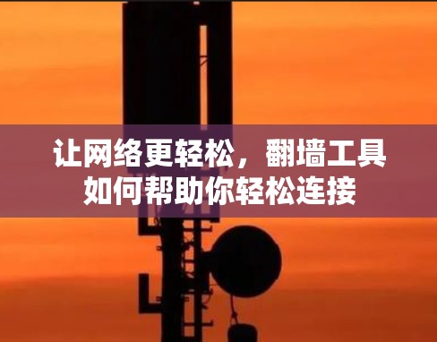 让网络更轻松,翻墙工具如何帮助你轻松连接 让网络更轻松,翻墙工具如何帮助你轻松连接