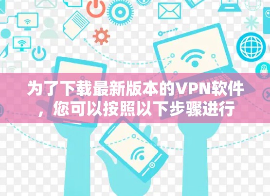 为了下载最新版本的VPN软件，您可以按照以下步骤进行