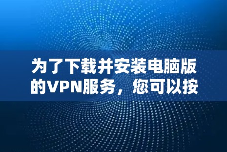 为了下载并安装电脑版的VPN服务，您可以按照以下步骤进行