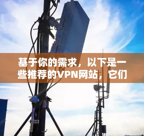 基于你的需求,以下是一些推荐的VPN网站,它们支持Windows版本,并提供了多样化的服务和安全性 基于你的需求,以下是一些推荐的VPN网站,它们支持Windows版本,并提供了多样化的服务和安全性