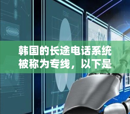 韩国的长途电话系统被称为专线，以下是关于韩国长途电话系统的详细介绍