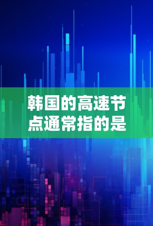 韩国的高速节点通常指的是韩国国内的高速公路网络,这些高速公路是连接韩国主要城市的重要交通通道。以下是关于韩国高速节点的一些基本信息 韩国的高速节点通常指的是韩国国内的高速公路网络,这些高速公路是连接韩国主要城市的重要交通通道。以下是关于韩国高速节点的一些基本信息
