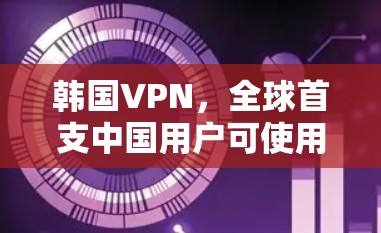 韩国VPN，全球首支中国用户可使用的VPN服务