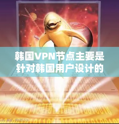韩国VPN节点主要是针对韩国用户设计的网络服务，旨在提供安全、加密的VPN体验。以下是一些主要的韩国VPN平台