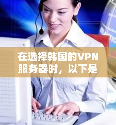 在选择韩国的VPN服务器时，以下是一些推荐和考虑的因素，帮助您找到最适合的解决方案