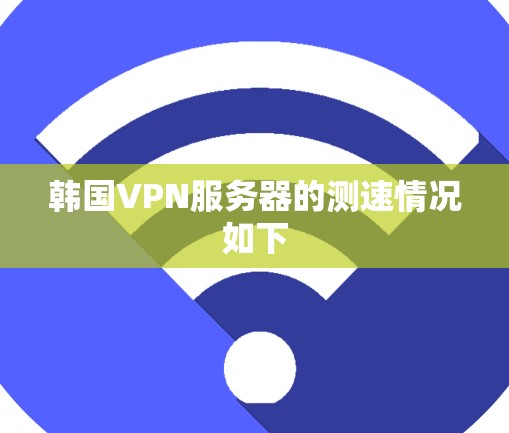 韩国VPN服务器的测速情况如下
