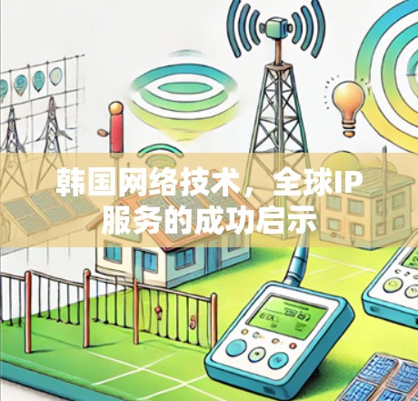 韩国网络技术，全球IP服务的成功启示