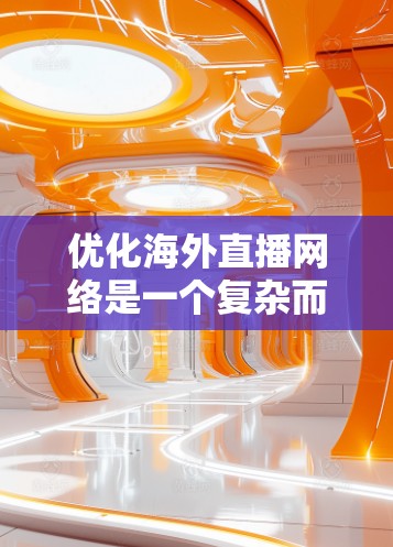 优化海外直播网络是一个复杂而重要的任务,尤其是对直播内容和平台运营者来说。以下是一些详细的优化建议,帮助您提升直播效果 优化海外直播网络是一个复杂而重要的任务,尤其是对直播内容和平台运营者来说。以下是一些详细的优化建议,帮助您提升直播效果
