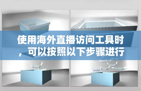 使用海外直播访问工具时,可以按照以下步骤进行 使用海外直播访问工具时,可以按照以下步骤进行