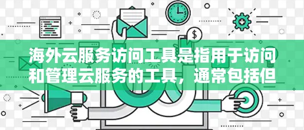 海外云服务访问工具是指用于访问和管理云服务的工具，通常包括但不限于以下几种