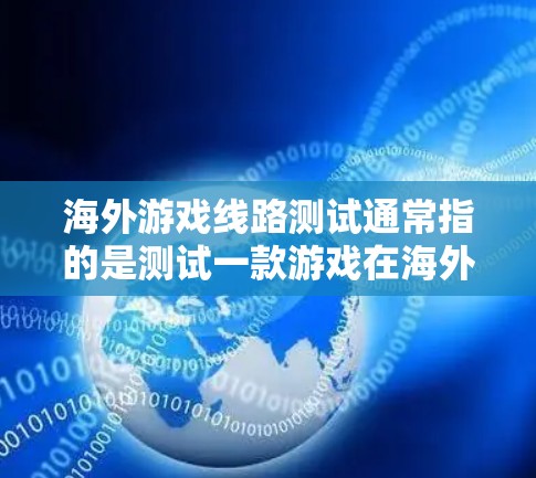海外游戏线路测试通常指的是测试一款游戏在海外市场的兼容性和稳定性。以下是测试的关键步骤和注意事项