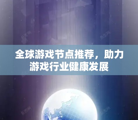 全球游戏节点推荐，助力游戏行业健康发展