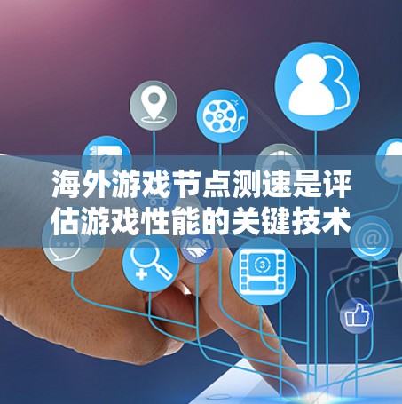 海外游戏节点测速是评估游戏性能的关键技术,帮助游戏开发人员优化游戏运行。以下是详细的步骤和信息 海外游戏节点测速是评估游戏性能的关键技术,帮助游戏开发人员优化游戏运行。以下是详细的步骤和信息