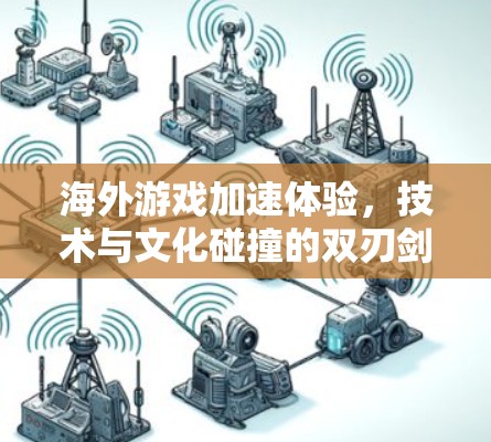 海外游戏加速体验,技术与文化碰撞的双刃剑 海外游戏加速体验,技术与文化碰撞的双刃剑
