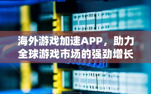 海外游戏加速APP,助力全球游戏市场的强劲增长 海外游戏加速APP,助力全球游戏市场的强劲增长