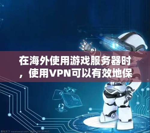 在海外使用游戏服务器时，使用VPN可以有效地保护游戏服务器和用户的隐私，防止未经授权的访问。以下是关于如何在海外使用游戏服务器VPN的详细步骤