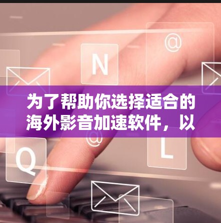 为了帮助你选择适合的海外影音加速软件,以下是详细的分析和推荐 为了帮助你选择适合的海外影音加速软件,以下是详细的分析和推荐