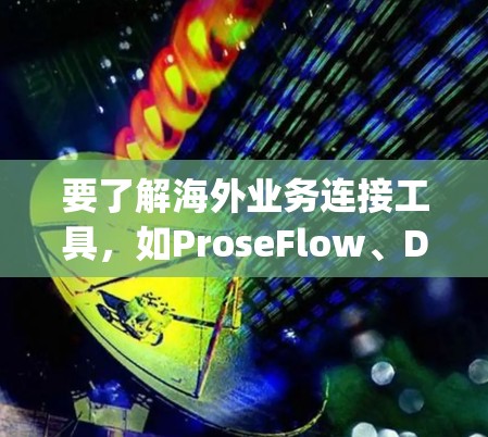 要了解海外业务连接工具,如ProseFlow、Docus和Mighty Doc,可以按照以下步骤进行 要了解海外业务连接工具,如ProseFlow、Docus和Mighty Doc,可以按照以下步骤进行
