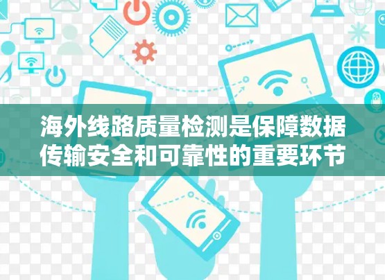 海外线路质量检测是保障数据传输安全和可靠性的重要环节，涉及设备选择、测试设备、测试流程、质量指标、标准规范、质量保障措施以及质量评估等多方面的内容。以下是对海外线路质量检测的详细说明